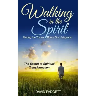 Walking in the Spirit: Making the Throne Room Our Livingroom, the Secret to Spiritual Transformation