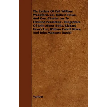 The Letters of Col. William Woodford, Col. Robert Howe, and Gen. Charles Lee to Edmund Pendleton - Biogrphies of John Minor Botts, Richard Henry Lee,