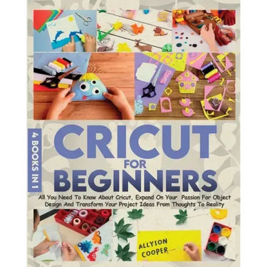 Cricut For Beginners: 4 books in 1 All You Need To Know About Cricut, Expand On Your Passion For Object Design And Transform Your Project Id