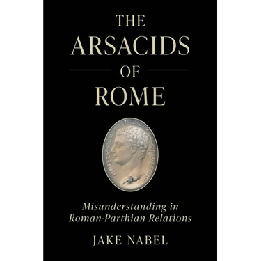 The Arsacids of Rome: Misunderstanding in Roman-Parthian Relations Volume 2