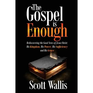The Gospel Is Enough: Rediscovering the Good News of Jesus Christ: His Kingdom, His Power, His Sufficiency and His Grace