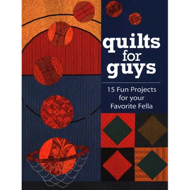 Quilts for Guys: 15 Fun Projects for Your Favorite Fella