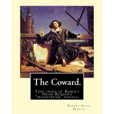 The Coward. By: Robert Hugh Benson: This third of Robert Hugh Benson's "mainstream" novels, The Coward, first published in 1912, may h