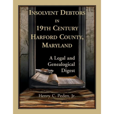 Insolvent Debtors in 19th Century Harford County, Maryland: A Legal and Genealogical Digest