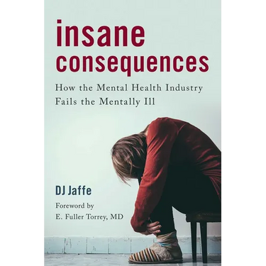 Insane Consequences: How the Mental Health Industry Fails the Mentally Ill