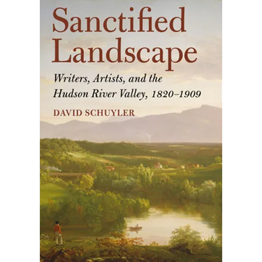 Sanctified Landscape: Writers, Artists, and the Hudson River Valley, 1820 1909