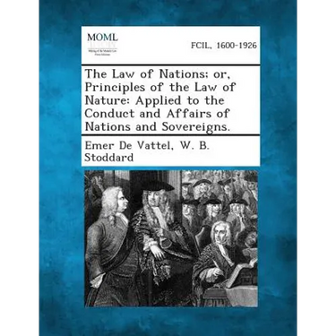 The Law of Nations; Or, Principles of the Law of Nature: Applied to the Conduct and Affairs of Nations and Sovereigns.