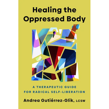 Healing the Oppressed Body: A Therapeutic Guide for Radical Self-Liberation