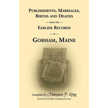 Publishments, Marriages, Births & Deaths from the Earlier Records of Gorham, Maine