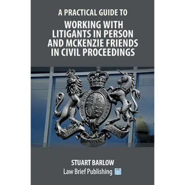 A Practical Guide to Working With Litigants in Person and McKenzie Friends in Civil Proceedings