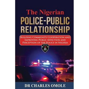 The Nigerian Police-Public Relationship: Building Community Cooperation and Improving Public Affection and Perception of the Police in Nigeria