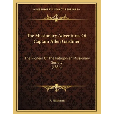 The Missionary Adventures Of Captain Allen Gardiner: The Pioneer Of The Patagonian Missionary Society (1856)