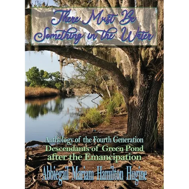 There Must Be Something in the Water: Anthology of the Fourth Generation: Descendants of Green Pond after the Emancipation
