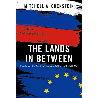 The Lands in Between: Russia vs. the West and the New Politics of Hybrid War