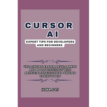 Cursor AI: Expert Tips For Developers and Beginners: Unlock 159% Faster Development and Boost Efficiency with Artificial Intellig