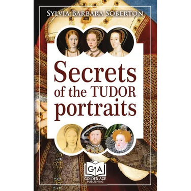 Secrets of the Tudor Portraits: Unveiling the Masterpieces of Holbein, the Horenbouts, Hilliard, and Others