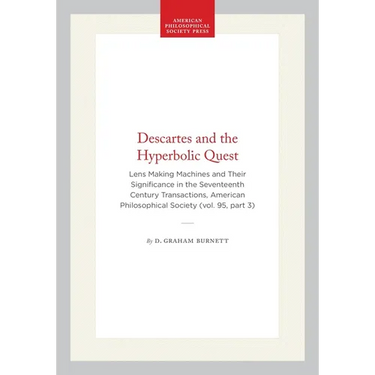Descartes and the Hyperbolic Quest: Lens Making Machines and Their Significance in the Seventeenth Century Transactions, American Philosophical Societ