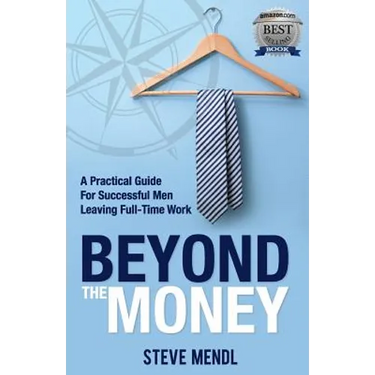 Beyond the Money: A Practical Guide for Successful Men Leaving Full-time Work