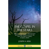 The Gospel in the Stars: Biblical Astronomy; The Heavens Above, Their Importance in the New Testament Gospels of Jesus Christ