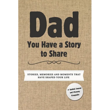 Dad, You Have a Story to Share: Stories, Memories and Moments That Have Shaped Your Life