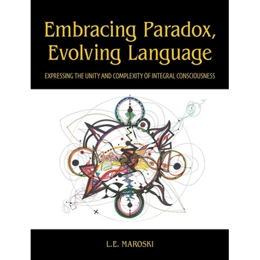 Embracing Paradox, Evolving Language: Expressing the Unity and Complexity of Integral Consciousness