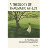 A Theology of Traumatic Affect: A Political and Religious Engagement