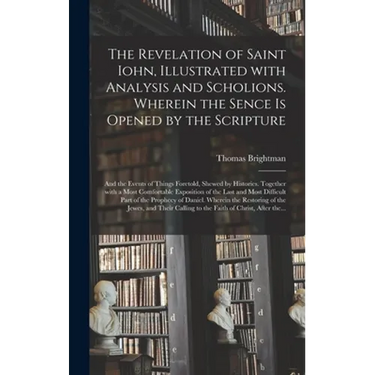 The Revelation of Saint Iohn, Illustrated With Analysis and Scholions. Wherein the Sence is Opened by the Scripture: and the Events of Things Foretold