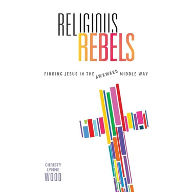 Religious Rebels: Finding Jesus in the Awkward Middle Way
