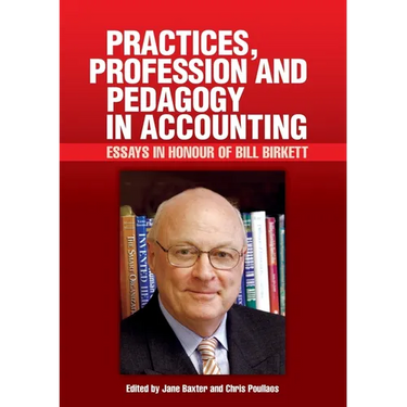 Practices, Profession and Pedagogy in Accounting: Essays in Honour of Bill Birkett