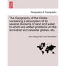 The Geography of the Globe, Containing a Description of Its Several Divisions of Land and Water, to Which Are Added Problems on the Terrestrial and Ce