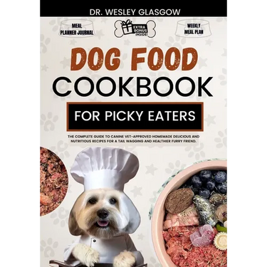 Dog Food Cookbook for Picky Eaters: The Complete Guide to Canine Vet-Approved Homemade Delicious and Nutritious Recipes for a Tail Wagging and Healthi