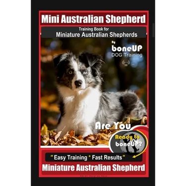 Mini Australian Shepherd Training Book for Miniature Australian Shepherds By BoneUP DOG Training, Are You Ready to Bone Up? Easy Training * Fast Resul