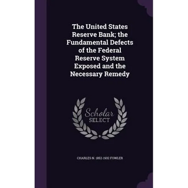 The United States Reserve Bank; the Fundamental Defects of the Federal Reserve System Exposed and the Necessary Remedy