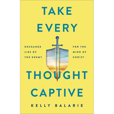 Take Every Thought Captive: Exchange Lies of the Enemy for the Mind of Christ