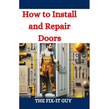 How to Install and Repair Doors: A DIY Guide to Door Installation, Maintenance, and Troubleshooting for Homeowners and Contractors
