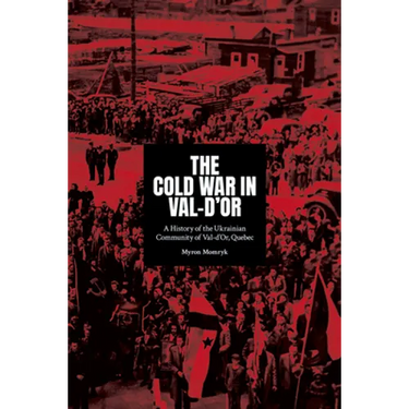 The Cold War in Val-d'Or: A History of the Ukrainian Community in Val-d'Or, Quebec