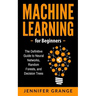 Machine learning for Beginners: The Definitive Guide to Neural Networks, Random Forests, and Decision Trees