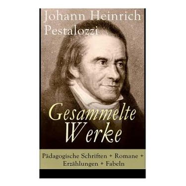 Gesammelte Werke: Pädagogische Schriften + Romane + Erzählungen + Fabeln: Lienhard und Gertrud + Wie Gertrud ihre Kinder lehrt + Meine N