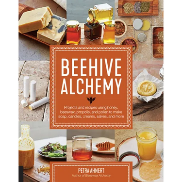Beehive Alchemy: Projects and Recipes Using Honey, Beeswax, Propolis, and Pollen to Make Soap, Candles, Creams, Salves, and More