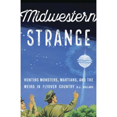 Midwestern Strange: Hunting Monsters, Martians, and the Weird in Flyover Country