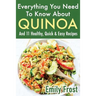 Everything You Need To Know About Quinoa and 11 Healthy, Quick & Easy Recipes: (Quinoa Recipes Cook Book)