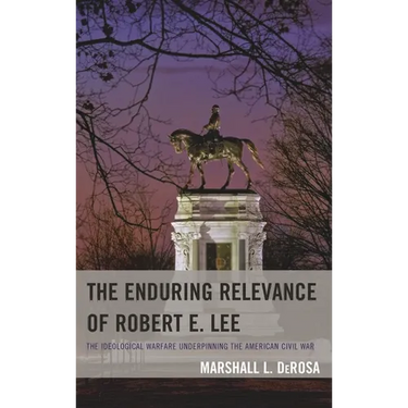 The Enduring Relevance of Robert E. Lee: The Ideological Warfare Underpinning the American Civil War