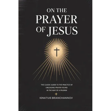 On the Prayer of Jesus: The Classic Guide to the Practice of Unceasing Prayer Found in The Way of a Pilgrim
