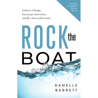 Rock the Boat: Embrace Change, Encourage Innovation, and Be a Successful Leader