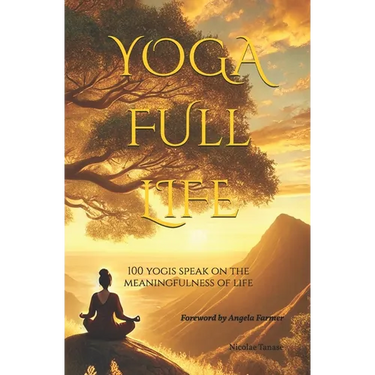 YOGA Full Life: 100 Yogis Speak on the Meaningfulness of Life