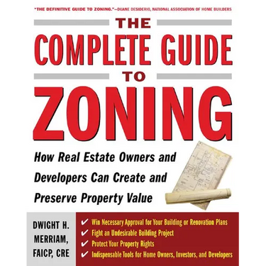 The Complete Guide to Zoning: How to Navigate the Complex and Expensive Maze of Zoning, Planning, Environmental, and Land-Use Law