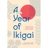 A Year of Ikigai: Finding Everyday Purpose Through Japanese Wisdom