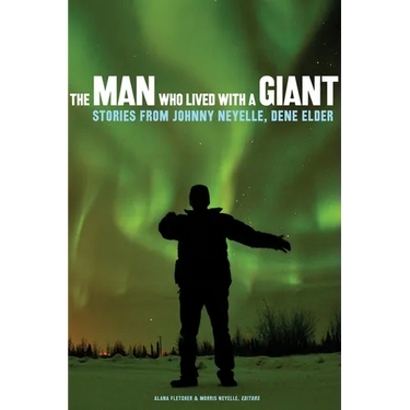 The Man Who Lived with a Giant: Stories from Johnny Neyelle, Dene Elder