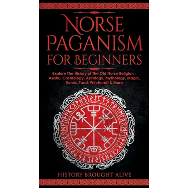 Norse Paganism for Beginners: Explore The History of The Old Norse Religion - Asatru, Cosmology, Astrology, Mythology, Magic, Runes, Tarot, Witchcra