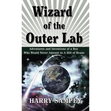 Wizard of the Outer Lab: Adventures and Inventions of a Boy Who Would Never Amount to a Hill of Beans